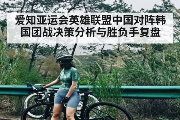 爱知亚运会英雄联盟中国对阵韩国团战决策分析与胜负手复盘