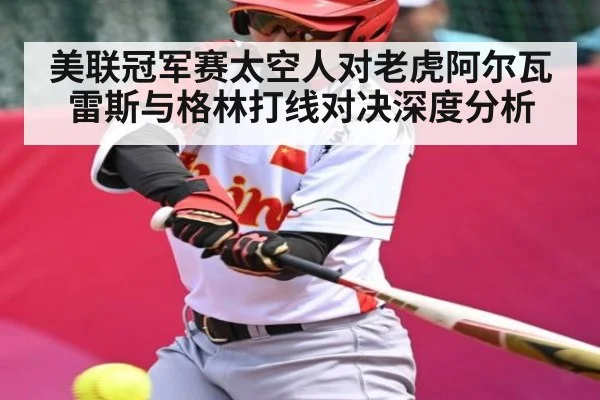 美联冠军赛太空人对老虎阿尔瓦雷斯与格林打线对决深度分析