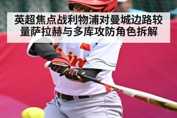 英超焦点战利物浦对曼城边路较量萨拉赫与多库攻防角色拆解